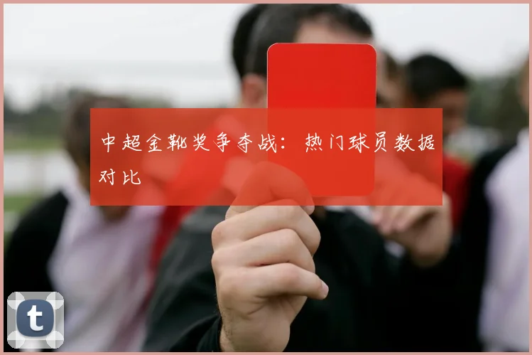 中超金靴奖争夺战:热门球员数据对比