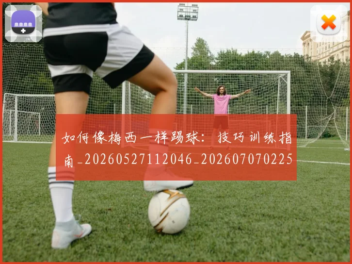 如何像梅西一样踢球：技巧训练指南_20260527112046_20260707022544
