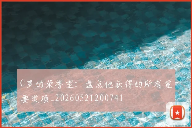 C罗的荣誉室：盘点他获得的所有重要奖项_20260521200741