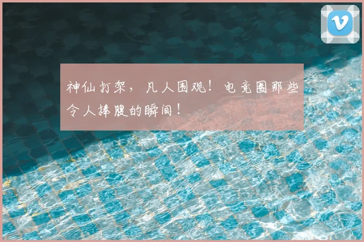 神仙打架，凡人围观！电竞圈那些令人捧腹的瞬间！