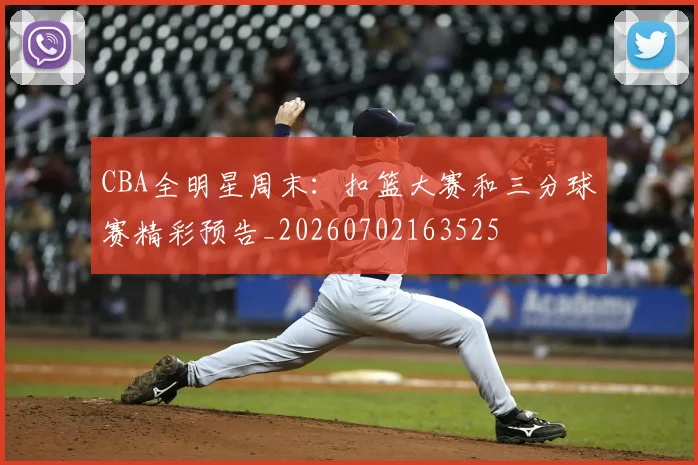 CBA全明星周末：扣篮大赛和三分球赛精彩预告_20260702163525