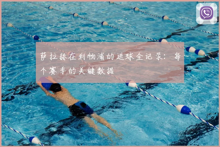 萨拉赫在利物浦的进球全记录：每个赛季的关键数据