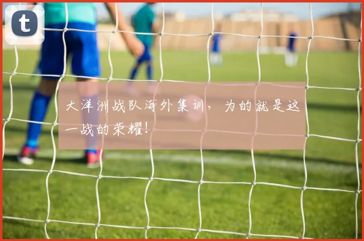 大洋洲战队海外集训,为的就是这一战的荣耀!