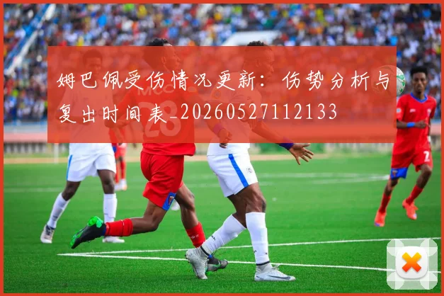 姆巴佩受伤情况更新：伤势分析与复出时间表_20260527112133
