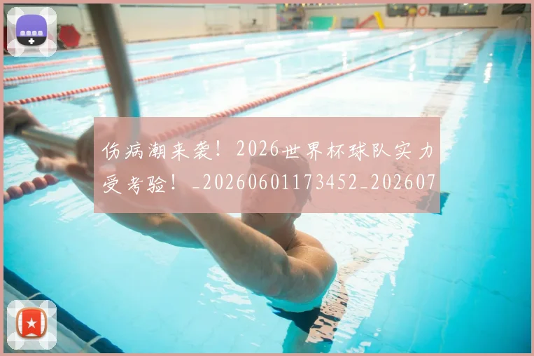 伤病潮来袭!2026世界杯球队实力受考验!_20260601173452_20260704165904