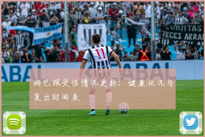 姆巴佩受伤情况更新:健康状况与复出时间表