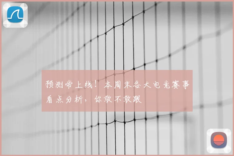 预测帝上线!本周末各大电竞赛事看点分析,你敢不敢跟