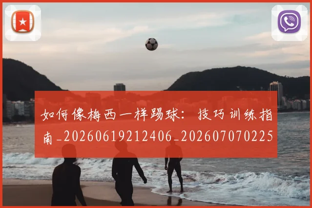 如何像梅西一样踢球：技巧训练指南_20260619212406_20260707022545