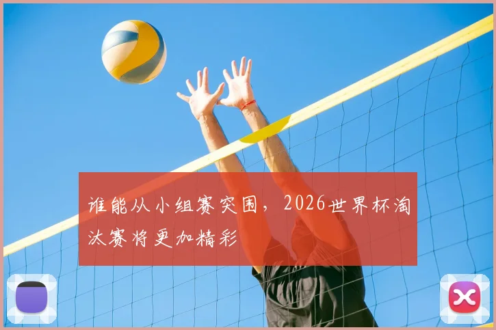 谁能从小组赛突围,2026世界杯淘汰赛将更加精彩