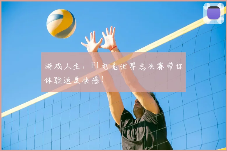 游戏人生,F1电竞世界总决赛带你体验速度快感!