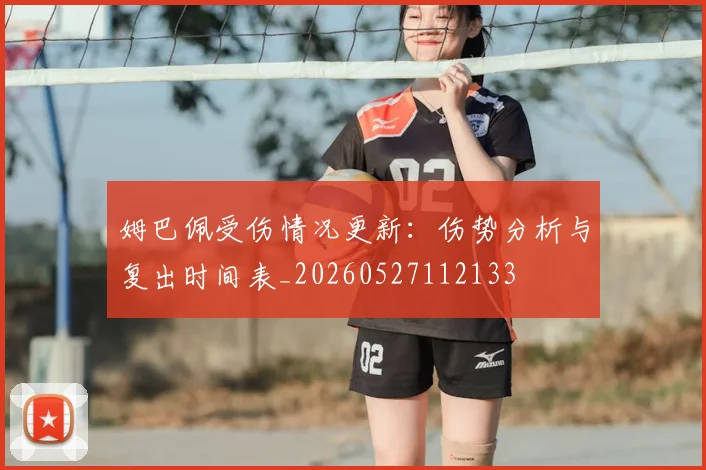 姆巴佩受伤情况更新：伤势分析与复出时间表_20260527112133