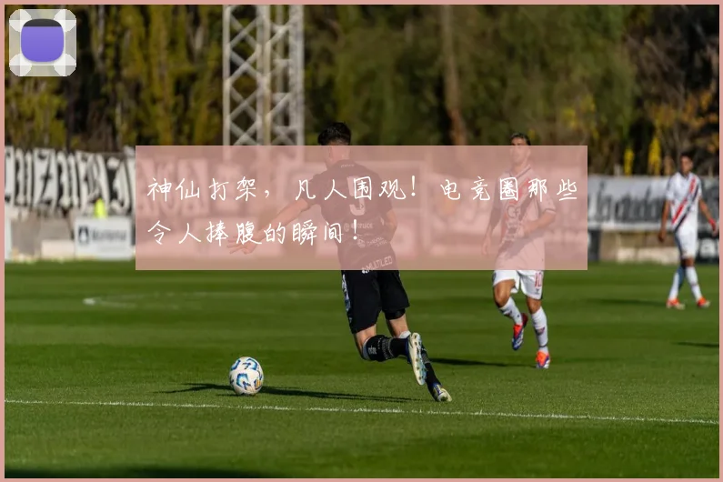 神仙打架,凡人围观!电竞圈那些令人捧腹的瞬间!