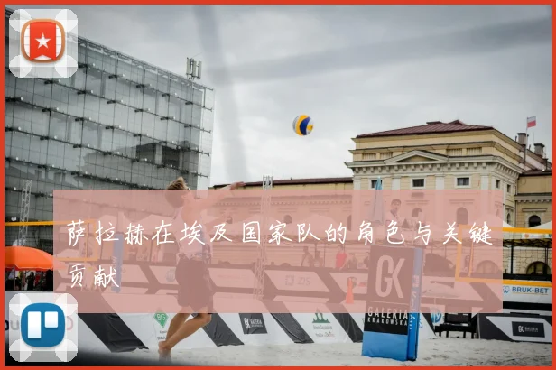 萨拉赫在埃及国家队的角色与关键贡献