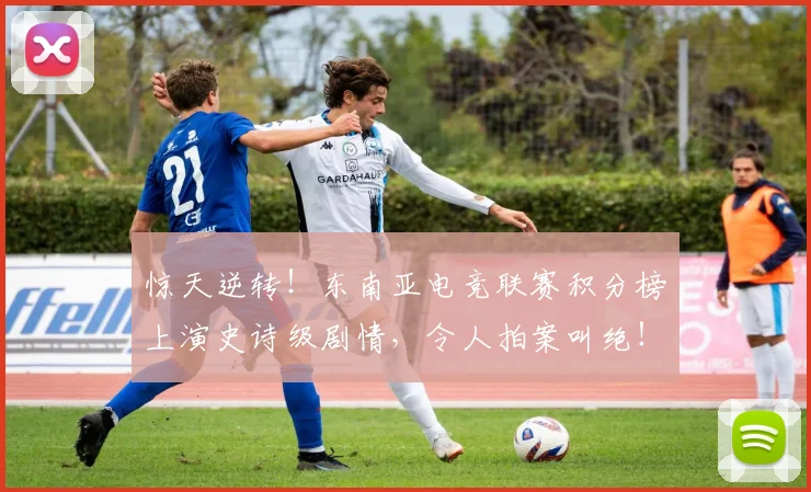 惊天逆转！东南亚电竞联赛积分榜上演史诗级剧情，令人拍案叫绝！