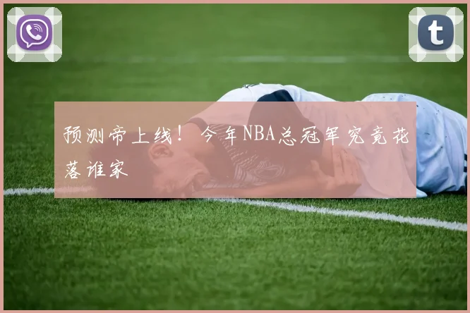 预测帝上线！今年NBA总冠军究竟花落谁家